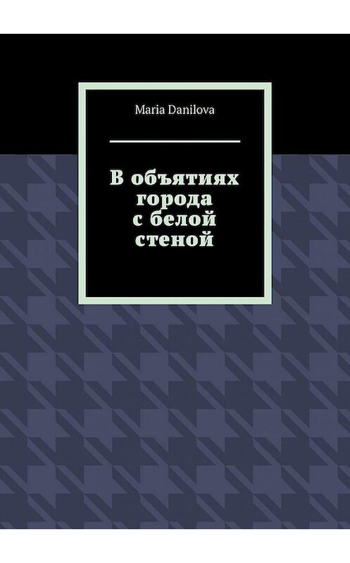 Обложка книги «В объятиях города с белой стеной» автора Maria Danilova. ISBN 9785449873521.