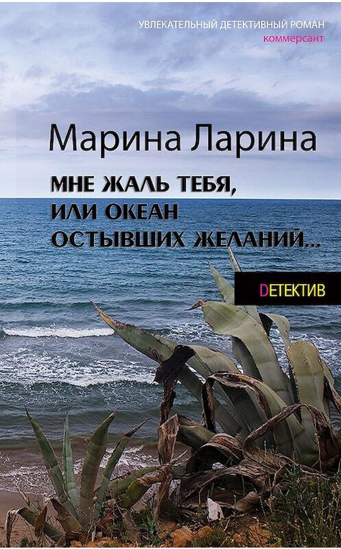 Обложка книги «Мне жаль тебя, или Океан остывших желаний» автора Мариной Ларины издание 2015 года. ISBN 9789851835757.