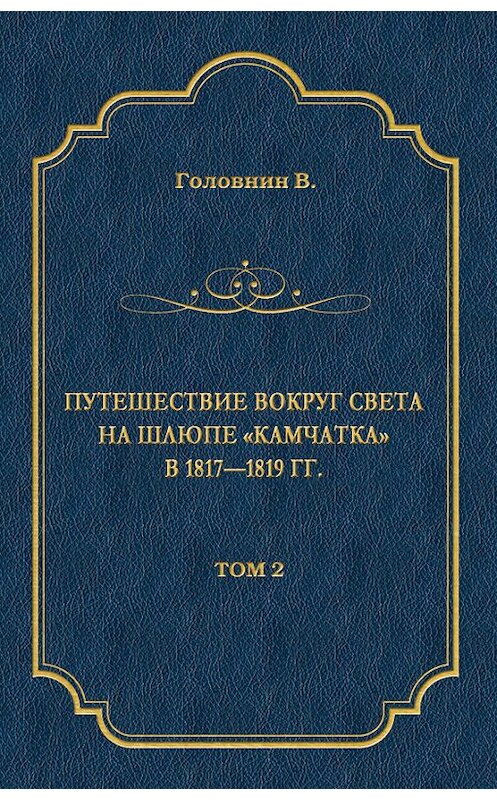 Обложка книги «Путешествие вокруг света на шлюпе «Камчатка» в 1817—1819 гг. Том 2» автора Василия Головнина издание 2009 года. ISBN 9785486030017.