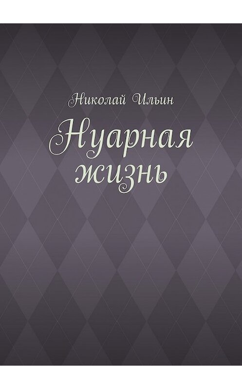 Обложка книги «Нуарная жизнь» автора Николая Ильина. ISBN 9785448325779.