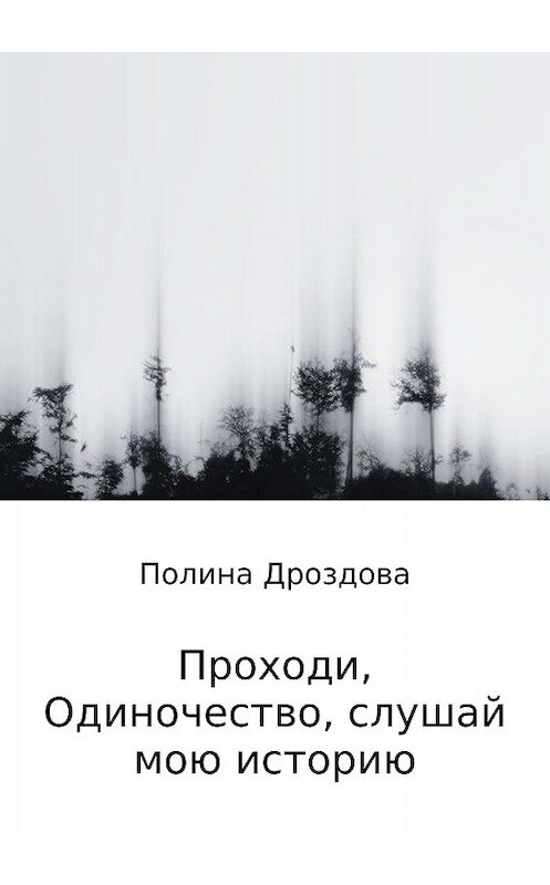 Обложка книги «Проходи, одиночество, слушай мою историю» автора Полиной Дроздовы издание 2018 года.