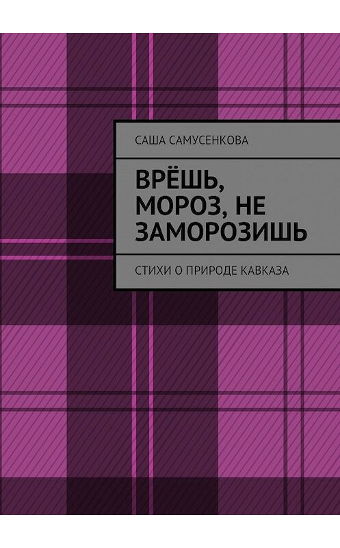 Обложка книги «Врёшь, мороз, не заморозишь. Стихи о природе Кавказа» автора Саши Самусенковы. ISBN 9785448362552.