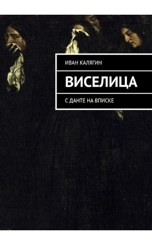 Обложка книги «Виселица. С Данте на вписке» автора Ивана Калягина. ISBN 9785448507175.