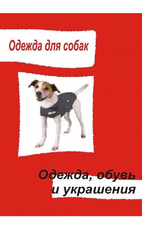 Обложка книги «Одежда для собак. Одежда, обувь и украшения» автора Неустановленного Автора.