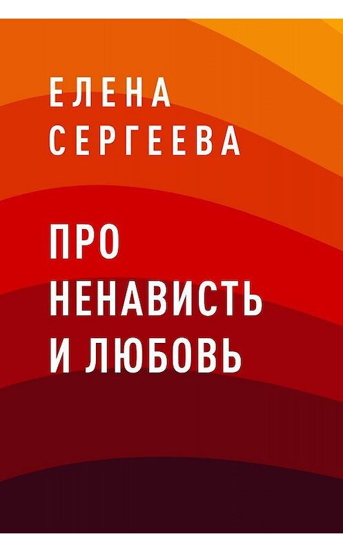 Обложка книги «Про ненависть и любовь» автора Елены Сергеевы.