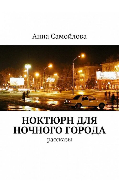 Обложка книги «Ноктюрн для ночного города. рассказы» автора Анны Самойловы. ISBN 9785447494803.
