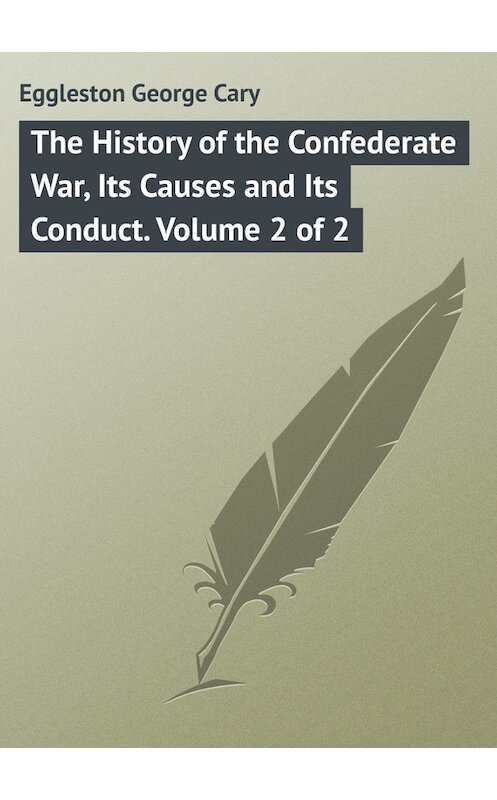 Обложка книги «The History of the Confederate War, Its Causes and Its Conduct. Volume 2 of 2» автора George Eggleston.