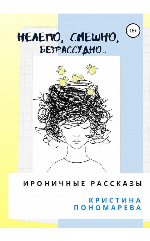 Обложка книги «Нелепо, смешно, безрассудно… Ироничные рассказы» автора Кристиной Пономаревы издание 2020 года.