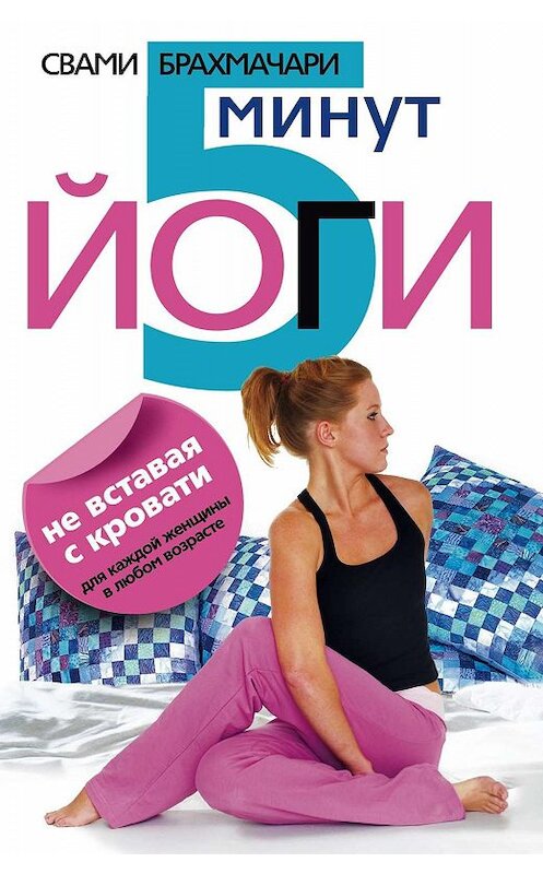 Обложка книги «5 минут йоги не вставая с кровати. Для каждой женщины в любом возрасте» автора Свами Брахмачари издание 2010 года. ISBN 9785227020802.