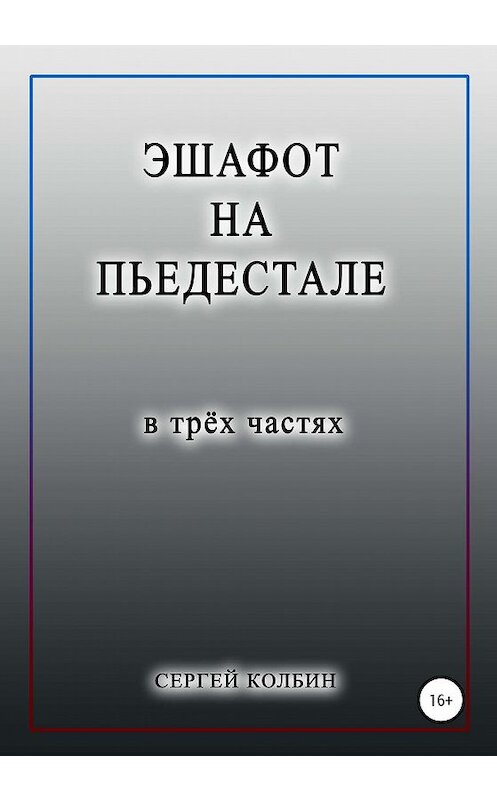 Обложка книги «Эшафот на пьедестале. В трёх частях» автора Сергея Колбина издание 2020 года. ISBN 9785532069428.