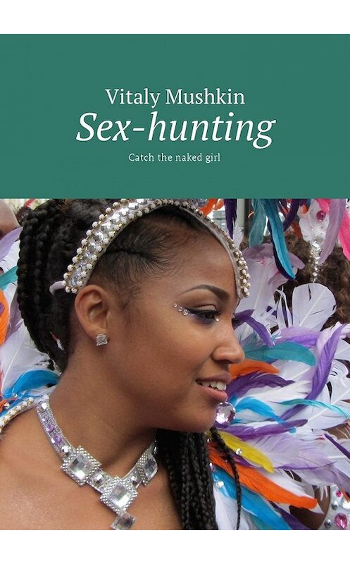 Обложка книги «Sex-hunting. Catch the naked girl» автора Виталия Мушкина. ISBN 9785449016324.