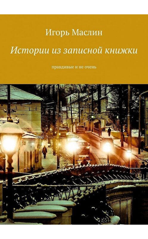 Обложка книги «Истории из записной книжки. Правдивые и не очень» автора Игоря Маслина. ISBN 9785449074058.