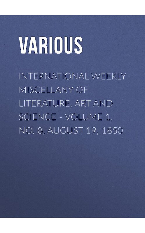 Обложка книги «International Weekly Miscellany of Literature, Art and Science - Volume 1, No. 8, August 19, 1850» автора Various.