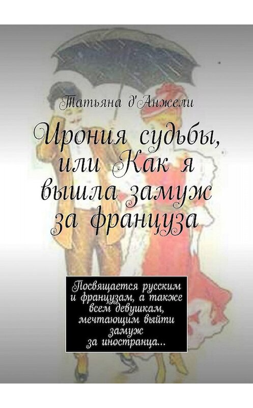Обложка книги «Ирония судьбы, или Как я вышла замуж за француза. Посвящается русским и французам, а также всем девушкам, мечтающим выйти замуж за иностранца…» автора Татьяны Д'анжели. ISBN 9785449301628.