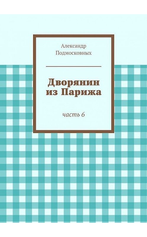 Обложка книги «Дворянин из Парижа» автора Александра Подмосковныха. ISBN 9785447416386.
