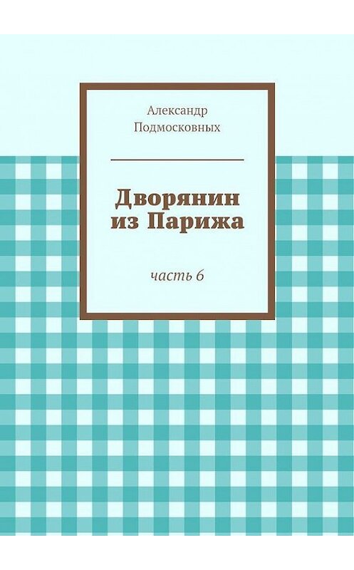 Обложка книги «Дворянин из Парижа» автора Александра Подмосковныха. ISBN 9785447416386.