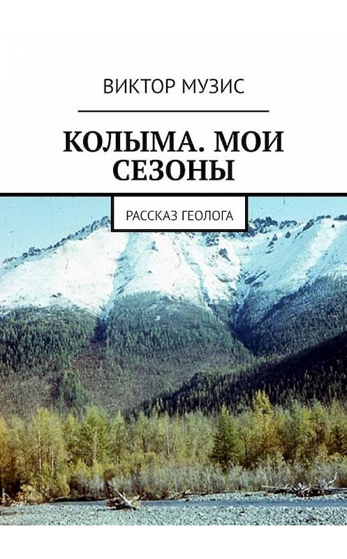 Обложка книги «КОЛЫМА. МОИ СЕЗОНЫ. РАССКАЗ ГЕОЛОГА» автора Виктора Музиса. ISBN 9785005301307.