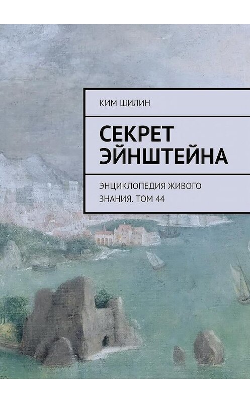 Обложка книги «Секрет Эйнштейна. Энциклопедия живого знания. Том 44» автора Кима Шилина. ISBN 9785448557095.