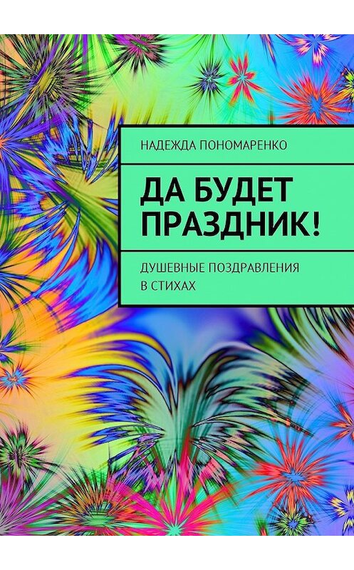 Обложка книги «Да будет праздник! Душевные поздравления в стихах» автора Надежды Пономаренко. ISBN 9785448578847.