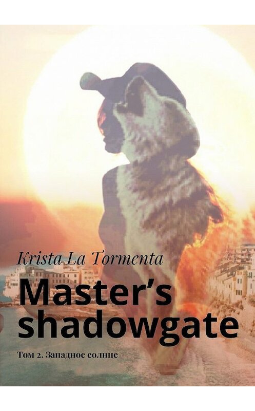 Обложка книги «Master’s shadowgate. Том 2. Западное солнце» автора Krista La Tormenta. ISBN 9785448376818.