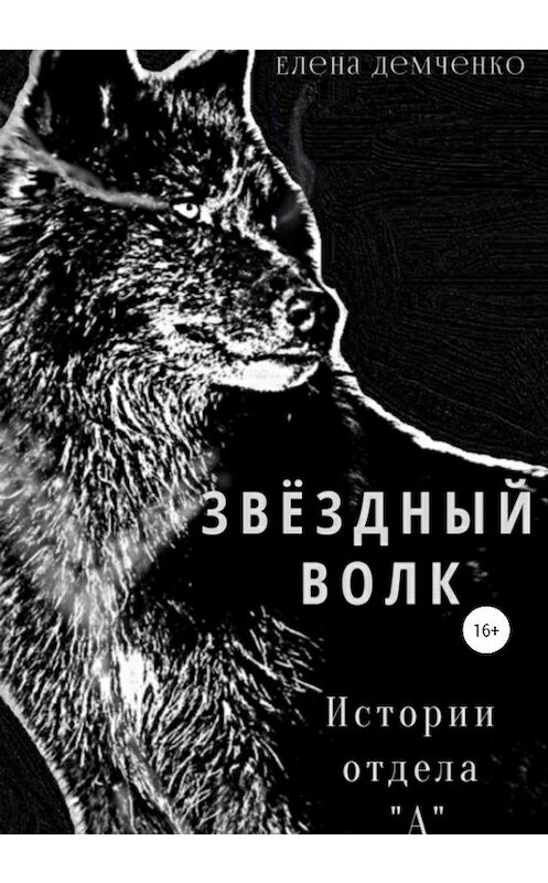 Обложка книги «Звездный волк. Истории отдела А» автора Елены Демченко издание 2020 года.