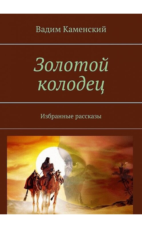 Обложка книги «Золотой колодец. Избранные рассказы» автора Вадима Каменския. ISBN 9785449317247.
