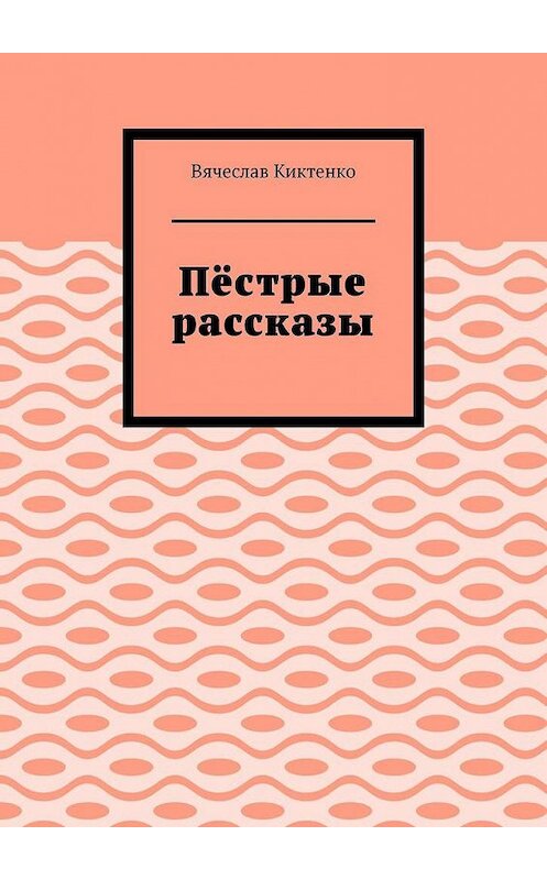 Обложка книги «Пёстрые рассказы» автора Вячеслав Киктенко. ISBN 9785005156310.