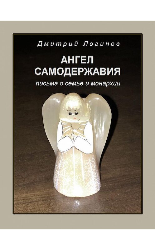 Обложка книги «Ангел самодержавия. Письма о семье и монархии» автора Дмитрия Логинова.