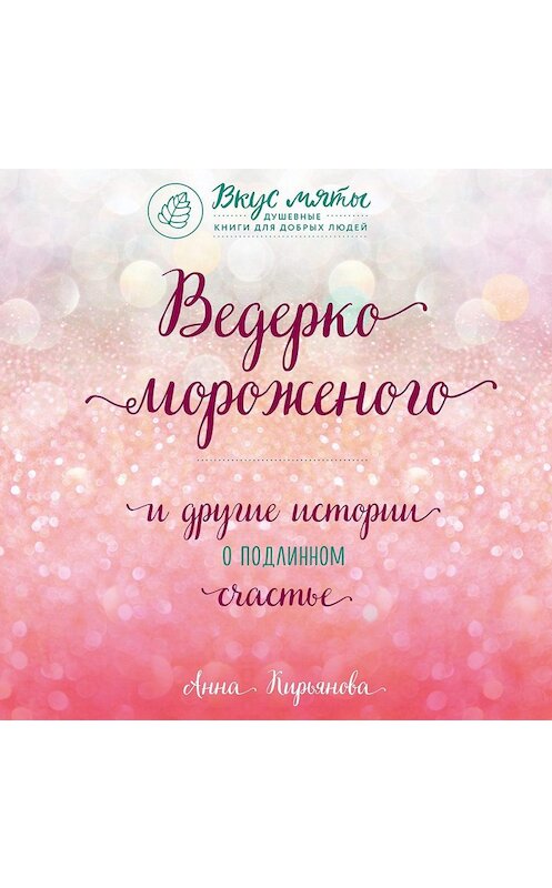 Обложка аудиокниги «Ведерко мороженого и другие истории о подлинном счастье» автора Анны Кирьяновы.