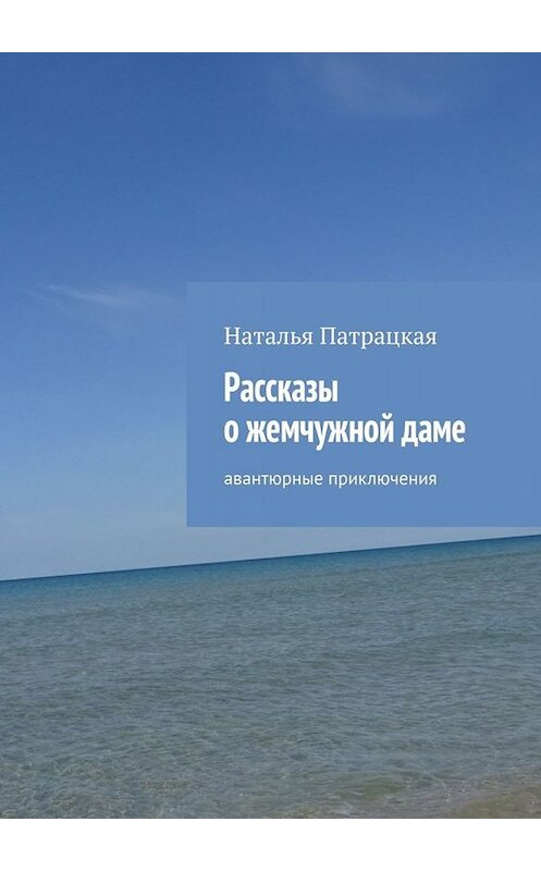 Обложка книги «Рассказы о жемчужной даме. Авантюрные приключения» автора Натальи Патрацкая. ISBN 9785449674333.