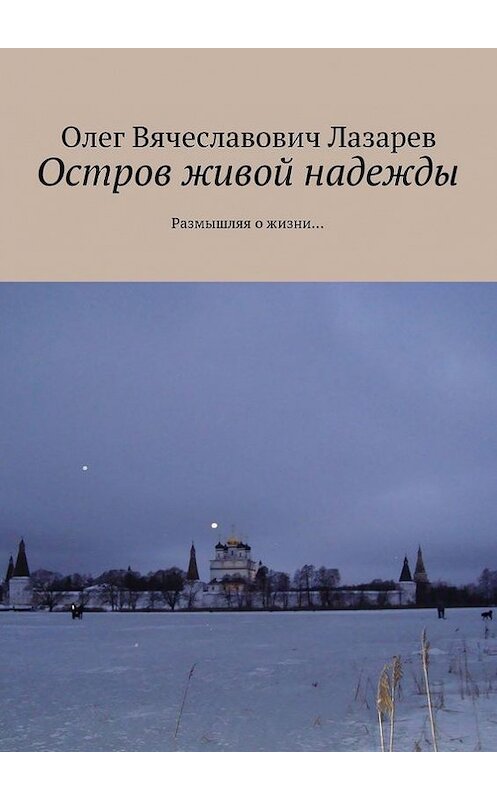 Обложка книги «Остров живой надежды. Размышляя о жизни…» автора Олега Лазарева. ISBN 9785447406950.