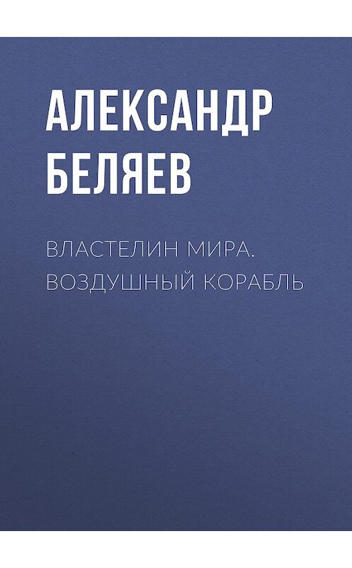 Обложка книги «Властелин Мира. Воздушный корабль» автора Александра Беляева. ISBN 9785171194079.
