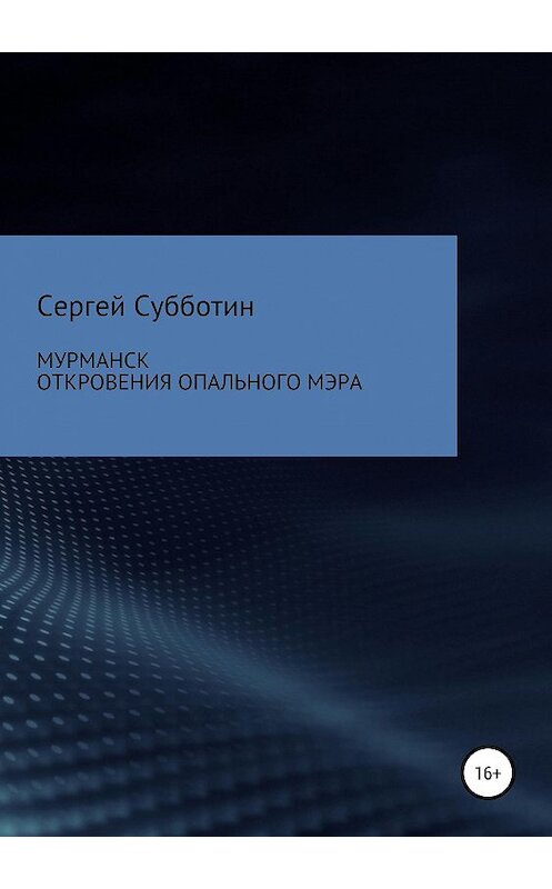 Обложка книги «Мурманск. Откровения опального мэра» автора Сергея Субботина издание 2019 года.