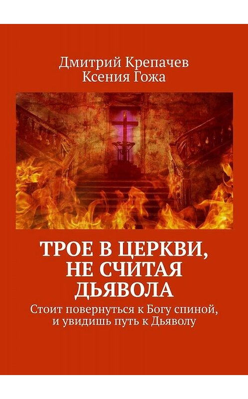 Обложка книги «Трое в церкви, не считая Дьявола. Стоит повернуться к Богу спиной, и увидишь путь к Дьяволу» автора . ISBN 9785005031280.