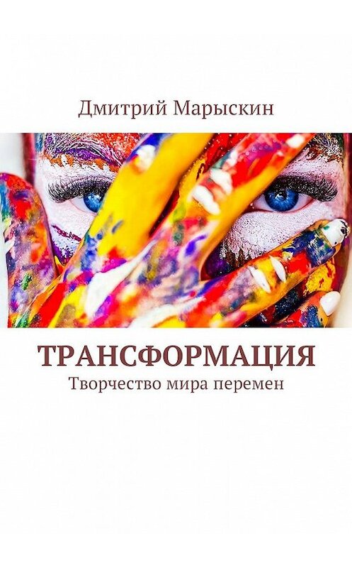 Обложка книги «Трансформация. Творчество мира перемен» автора Дмитрия Марыскина. ISBN 9785449008992.