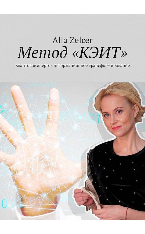 Обложка книги «Метод «КЭИТ». Квантовое энерго-информационное трансформирование» автора Alla Zelcer. ISBN 9785449373632.