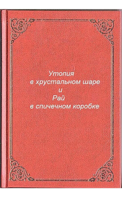 Обложка книги «Утопия в хрустальном шаре и Рай в спичечном коробке» автора Антона Разумова.