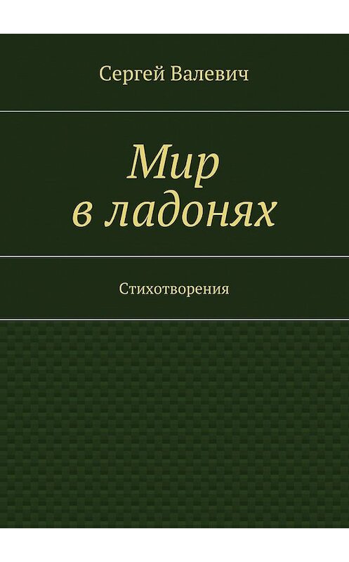 Обложка книги «Мир в ладонях» автора Сергея Валевича. ISBN 9785447465445.