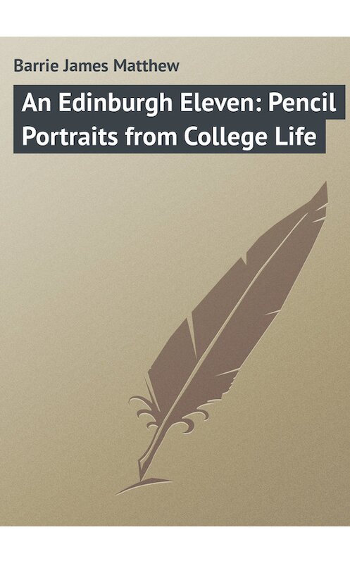 Обложка книги «An Edinburgh Eleven: Pencil Portraits from College Life» автора Джеймс Барри.