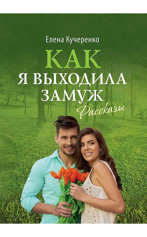 Обложка книги «Как я выходила замуж. Рассказы» автора Елены Кучеренко. ISBN 9785753314017.