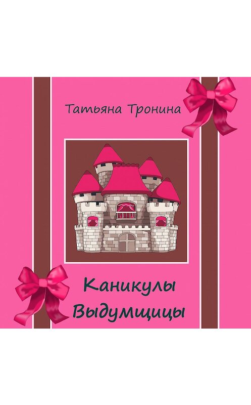 Обложка аудиокниги «Каникулы выдумщицы» автора Татьяны Тронины.