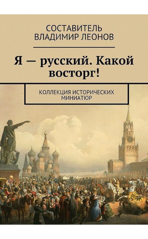 Обложка книги «Я – русский. Какой восторг! Коллекция исторических миниатюр» автора Коллектива Авторова. ISBN 9785448347689.