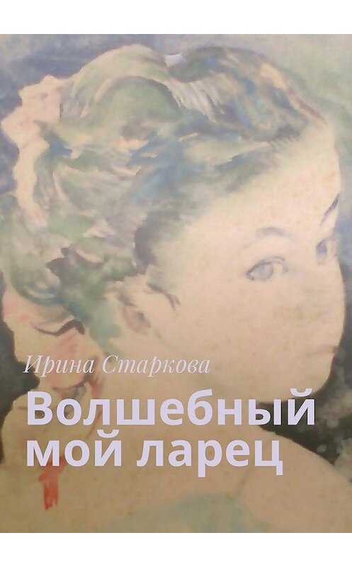 Обложка книги «Волшебный мой ларец» автора Ириной Старковы. ISBN 9785448321702.