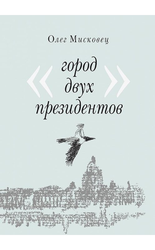 Обложка книги «Город двух президентов» автора Олега Мисковеца. ISBN 9785449087157.