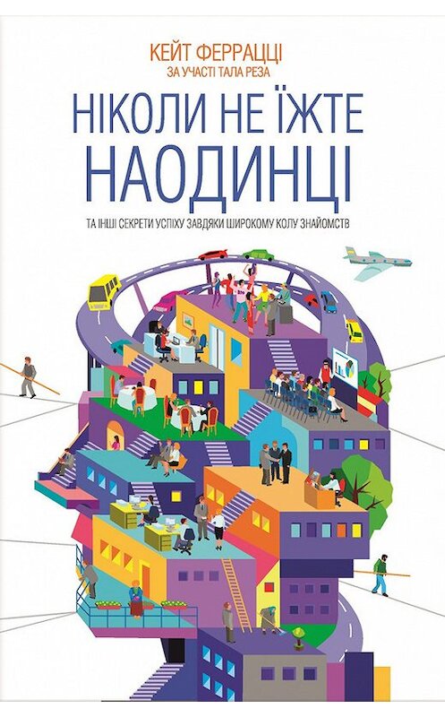 Обложка книги «Ніколи не їжте наодинці та інші секрети успіху завдяки широкому колу знайомств» автора Кейт Феррацці издание 2016 года. ISBN 9786171217331.