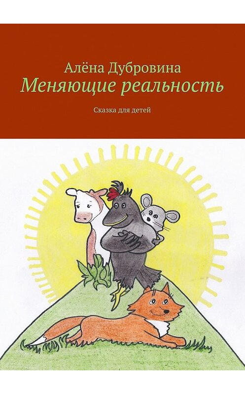 Обложка книги «Меняющие реальность. Сказка для детей» автора Алёны Дубровины. ISBN 9785447486365.