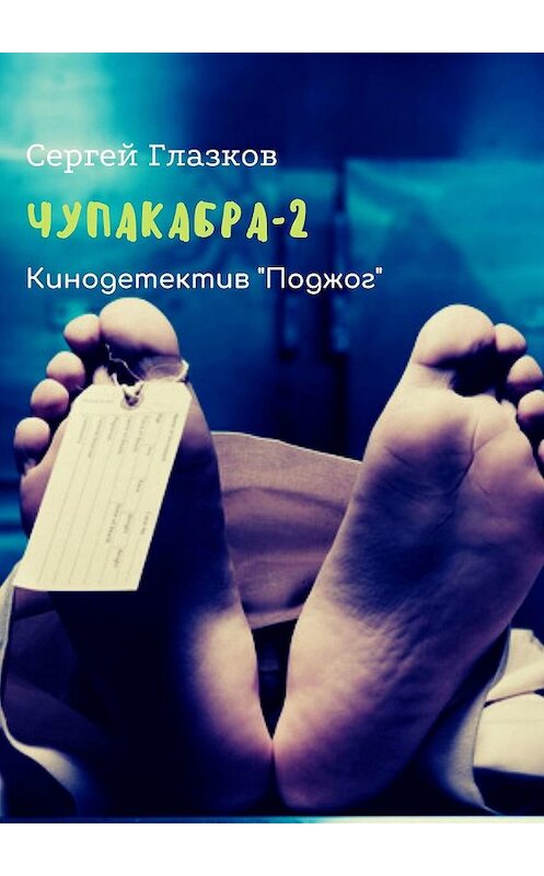 Обложка книги «Чупакабра-2. Кинодетектив «Поджог»» автора Сергея Глазкова. ISBN 9785448384837.