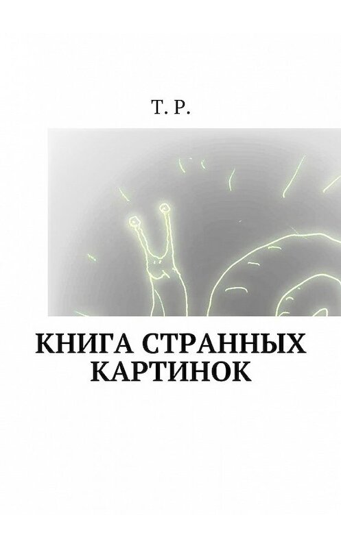 Обложка книги «Книга странных картинок» автора T. P.. ISBN 9785449077271.