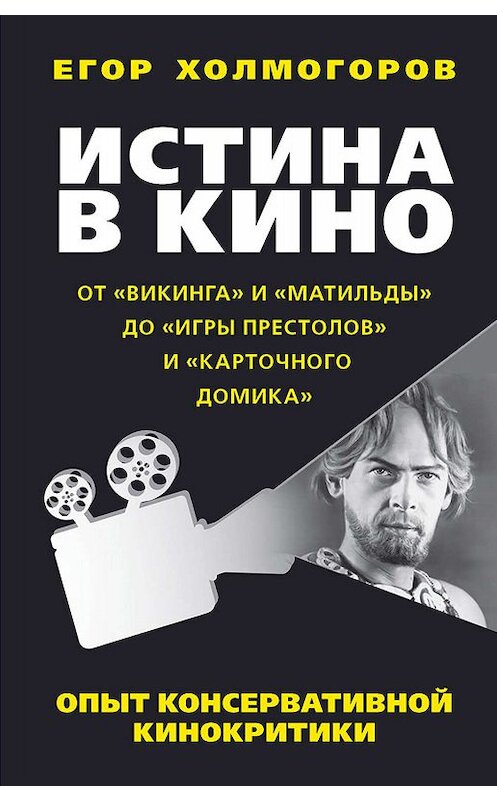 Обложка книги «Истина в кино. Опыт консервативной кинокритики. От «Викинга» и «Матильды» до «Игры престолов» и «Карточного домика»» автора Егора Холмогорова издание 2018 года. ISBN 9785604107096.