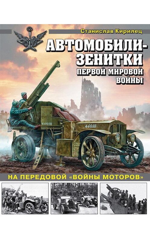 Обложка книги «Автомобили-зенитки Первой мировой войны. На передовой «войны моторов»» автора Станислава Кирилеца издание 2018 года. ISBN 9785040894253.